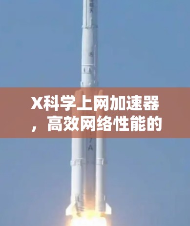 X科学上网加速器,高效网络性能的关键 X科学上网加速器,高效网络性能的关键