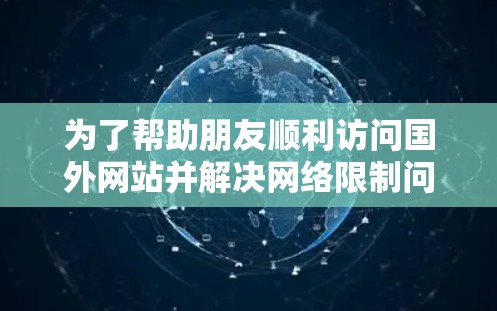 为了帮助朋友顺利访问国外网站并解决网络限制问题,以下是一份详细的指南,涵盖了科学上网的方法和工具 为了帮助朋友顺利访问国外网站并解决网络限制问题,以下是一份详细的指南,涵盖了科学上网的方法和工具