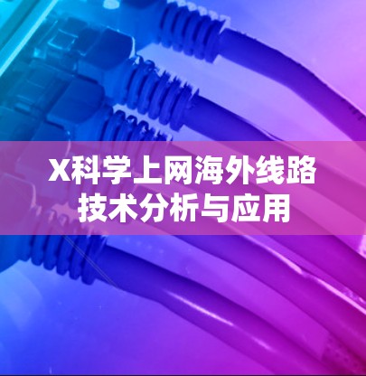 X科学上网海外线路技术分析与应用 X科学上网海外线路技术分析与应用