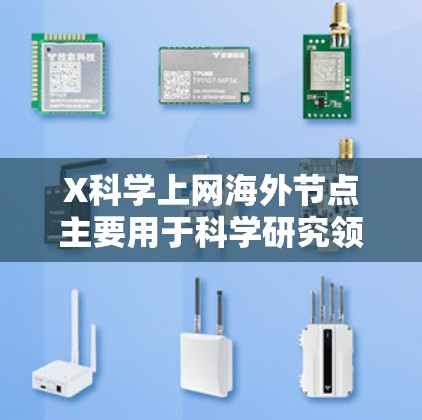 X科学上网海外节点主要用于科学研究领域的网络访问和数据交流，解决国内网络限制的问题。以下是详细的解决方案