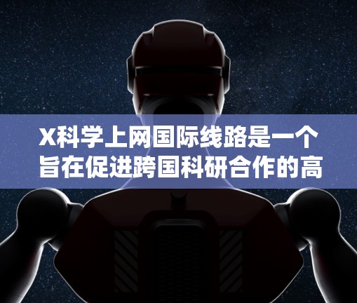 X科学上网国际线路是一个旨在促进跨国科研合作的高性能网络系统,连接了多个国家的主要科研机构,支持大数据传输和高性能计算,特别是在量子计算、人工智能和生物技术领域。以下是对该线路的详细分析 X科学上网国际线路是一个旨在促进跨国科研合作的高性能网络系统,连接了多个国家的主要科研机构,支持大数据传输和高性能计算,特别是在量子计算、人工智能和生物技术领域。以下是对该线路的详细分析