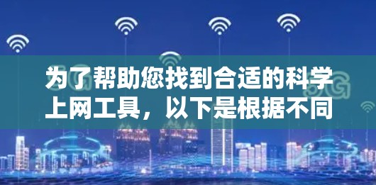 为了帮助您找到合适的科学上网工具,以下是根据不同需求推荐的工具 为了帮助您找到合适的科学上网工具,以下是根据不同需求推荐的工具