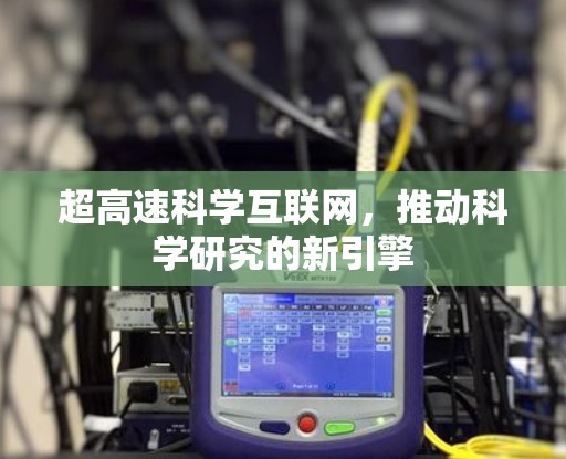 超高速科学互联网,推动科学研究的新引擎 超高速科学互联网,推动科学研究的新引擎