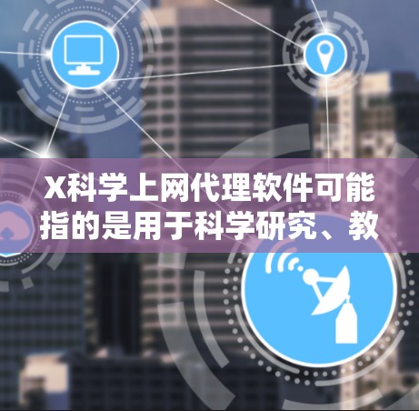 X科学上网代理软件可能指的是用于科学研究、教育或其他专业用途的网络代理软件。这些软件通常用于访问受限的网络资源、匿名上网或加密通信。以下是一些常见的科学上网代理软件和工具 X科学上网代理软件可能指的是用于科学研究、教育或其他专业用途的网络代理软件。这些软件通常用于访问受限的网络资源、匿名上网或加密通信。以下是一些常见的科学上网代理软件和工具