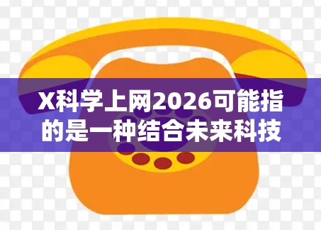 X科学上网2026可能指的是一种结合未来科技和网络的项目，预计在2026年推出。以下是对这一概念的详细分析和可能的发展方向