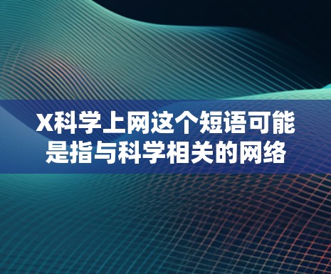 X科学上网这个短语可能是指与科学相关的网络资源或科学信息获取途径。以下是一些常用的科学相关网站和资源,供您参考 X科学上网这个短语可能是指与科学相关的网络资源或科学信息获取途径。以下是一些常用的科学相关网站和资源,供您参考