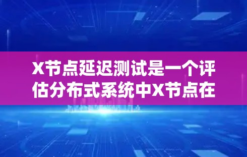 X节点延迟测试是一个评估分布式系统中X节点在高负载或复杂操作下的性能表现的过程。以下是详细的步骤和方法 X节点延迟测试是一个评估分布式系统中X节点在高负载或复杂操作下的性能表现的过程。以下是详细的步骤和方法