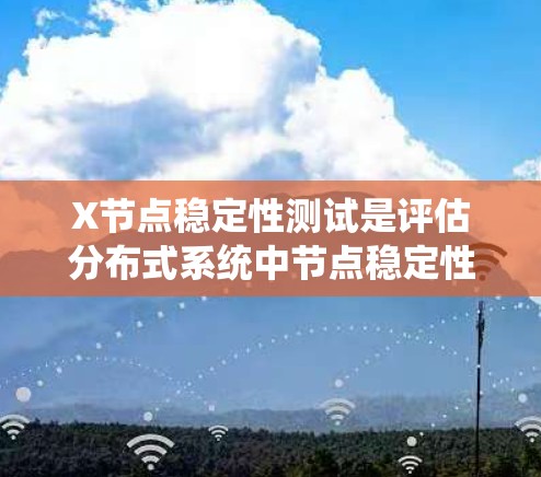 X节点稳定性测试是评估分布式系统中节点稳定性的关键环节,旨在确保节点在各种环境下都能正常运行,保障系统的整体可靠性。以下是对X节点稳定性测试的详细分析 X节点稳定性测试是评估分布式系统中节点稳定性的关键环节,旨在确保节点在各种环境下都能正常运行,保障系统的整体可靠性。以下是对X节点稳定性测试的详细分析