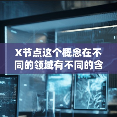 X节点这个概念在不同的领域有不同的含义,以下是一些可能的解释和推荐 X节点这个概念在不同的领域有不同的含义,以下是一些可能的解释和推荐