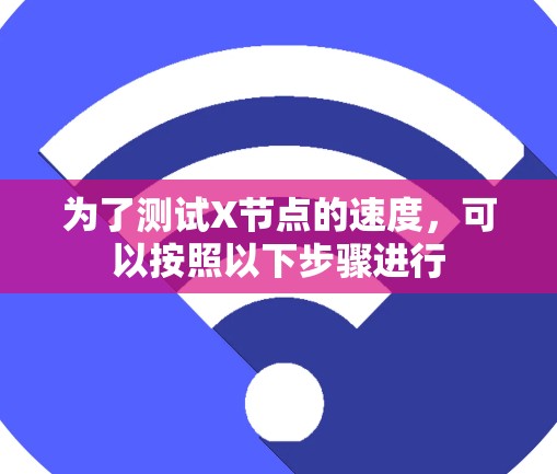 为了测试X节点的速度,可以按照以下步骤进行 为了测试X节点的速度,可以按照以下步骤进行