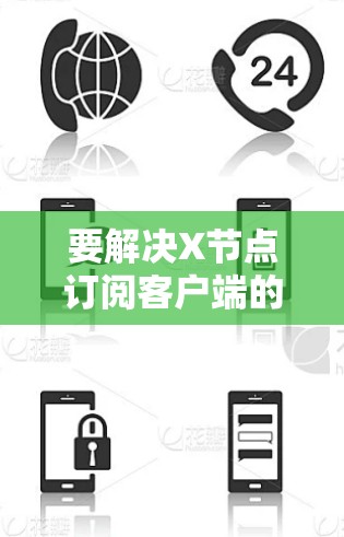 要解决X节点订阅客户端的问题,可以按照以下步骤进行 要解决X节点订阅客户端的问题,可以按照以下步骤进行