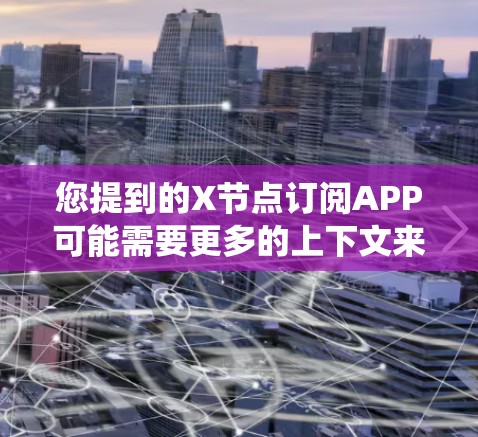 您提到的X节点订阅APP可能需要更多的上下文来准确解答。如果您能提供更多关于X节点的信息,或者具体指的是某个平台或系统中的节点订阅功能,我可以为您提供更详细的指导 您提到的X节点订阅APP可能需要更多的上下文来准确解答。如果您能提供更多关于X节点的信息,或者具体指的是某个平台或系统中的节点订阅功能,我可以为您提供更详细的指导