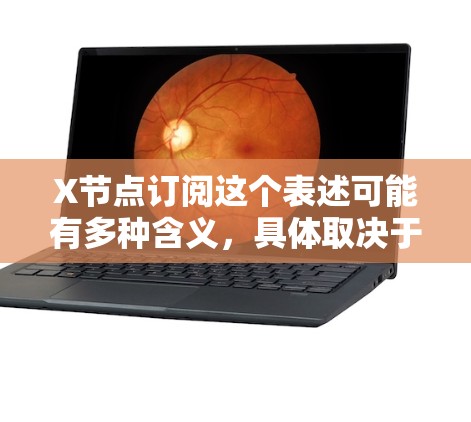 X节点订阅这个表述可能有多种含义,具体取决于上下文。以下是一些可能的解释 X节点订阅这个表述可能有多种含义,具体取决于上下文。以下是一些可能的解释