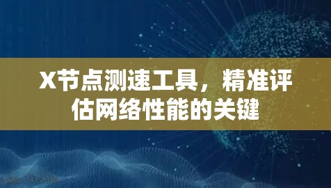 X节点测速工具,精准评估网络性能的关键 X节点测速工具,精准评估网络性能的关键