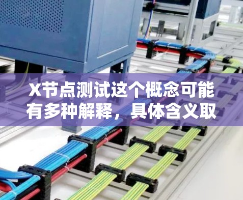 X节点测试这个概念可能有多种解释，具体含义取决于上下文。以下是一些可能的解释和相关测试方法