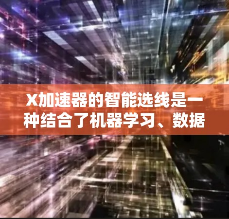 X加速器的智能选线是一种结合了机器学习、数据分析和控制理论的技术,用于优化加速器的运行效率和稳定性。以下是对这一技术的详细分析 X加速器的智能选线是一种结合了机器学习、数据分析和控制理论的技术,用于优化加速器的运行效率和稳定性。以下是对这一技术的详细分析