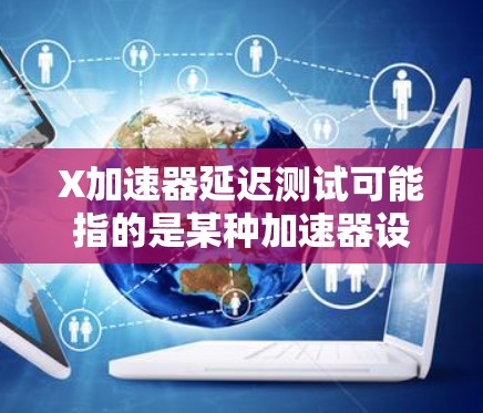 X加速器延迟测试可能指的是某种加速器设备(如计算机加速器或其他类型的硬件加速器)在不同负载条件下的延迟性能测试。以下是一些可能的解释和步骤,帮助你理解和执行延迟测试 X加速器延迟测试可能指的是某种加速器设备(如计算机加速器或其他类型的硬件加速器)在不同负载条件下的延迟性能测试。以下是一些可能的解释和步骤,帮助你理解和执行延迟测试