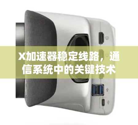 X加速器稳定线路,通信系统中的关键技术 X加速器稳定线路,通信系统中的关键技术