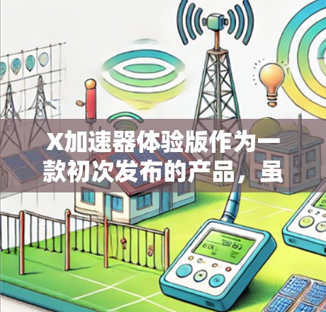 X加速器体验版作为一款初次发布的产品,虽然功能基础,但在设计上需要注重用户体验。以下是对X加速器体验版的设计和优化建议 X加速器体验版作为一款初次发布的产品,虽然功能基础,但在设计上需要注重用户体验。以下是对X加速器体验版的设计和优化建议