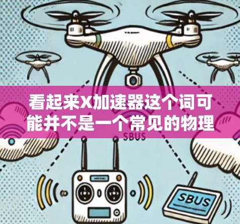 看起来X加速器这个词可能并不是一个常见的物理学术语。在物理学中,常见的加速器类型包括以下几种 看起来X加速器这个词可能并不是一个常见的物理学术语。在物理学中,常见的加速器类型包括以下几种
