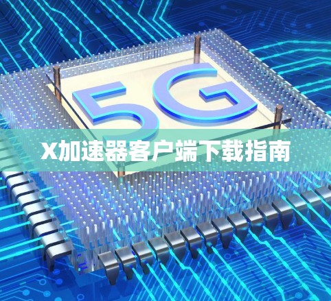 X加速器客户端下载指南 X加速器客户端下载指南