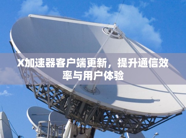 X加速器客户端更新,提升通信效率与用户体验 X加速器客户端更新,提升通信效率与用户体验