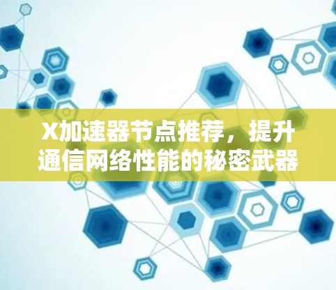 X加速器节点推荐，提升通信网络性能的秘密武器