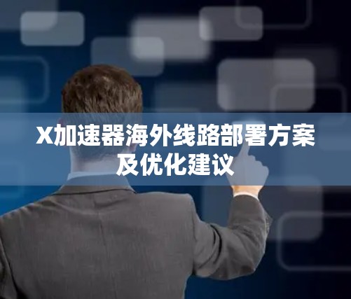 X加速器海外线路部署方案及优化建议