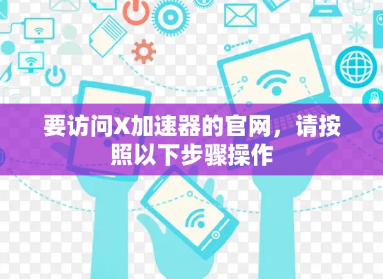 要访问X加速器的官网,请按照以下步骤操作 要访问X加速器的官网,请按照以下步骤操作