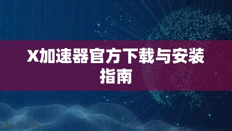 X加速器官方下载与安装指南 X加速器官方下载与安装指南