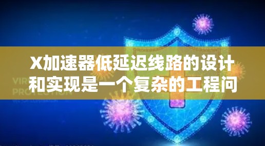 X加速器低延迟线路的设计和实现是一个复杂的工程问题,具体取决于X加速器的应用场景和工作原理。以下是一些可能的思路和方法,帮助您设计和优化低延迟线路 X加速器低延迟线路的设计和实现是一个复杂的工程问题,具体取决于X加速器的应用场景和工作原理。以下是一些可能的思路和方法,帮助您设计和优化低延迟线路