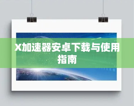 X加速器安卓下载与使用指南 X加速器安卓下载与使用指南