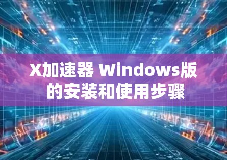 X加速器 Windows版 的安装和使用步骤 X加速器 Windows版 的安装和使用步骤