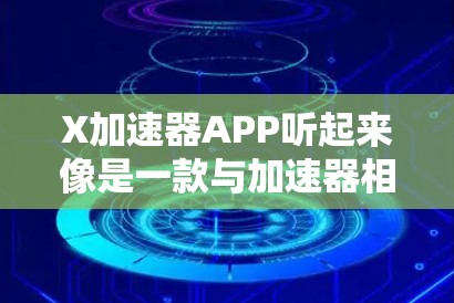 X加速器APP听起来像是一款与加速器相关的应用程序，但具体是哪一种加速器APP还需要进一步了解。加速器通常指的是能够加速某种计算或数据传输的设备或软件，常见的加速器包括