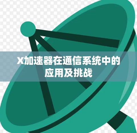 X加速器在通信系统中的应用及挑战 X加速器在通信系统中的应用及挑战