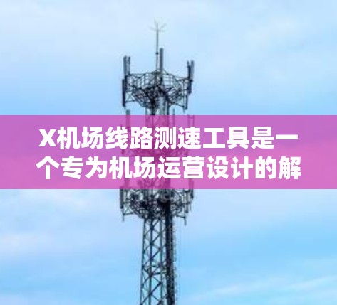 X机场线路测速工具是一个专为机场运营设计的解决方案,旨在帮助用户高效、准确地测量和分析机场线路的运行速度。以下是该工具的详细指南,帮助您全面了解并有效使用它 X机场线路测速工具是一个专为机场运营设计的解决方案,旨在帮助用户高效、准确地测量和分析机场线路的运行速度。以下是该工具的详细指南,帮助您全面了解并有效使用它