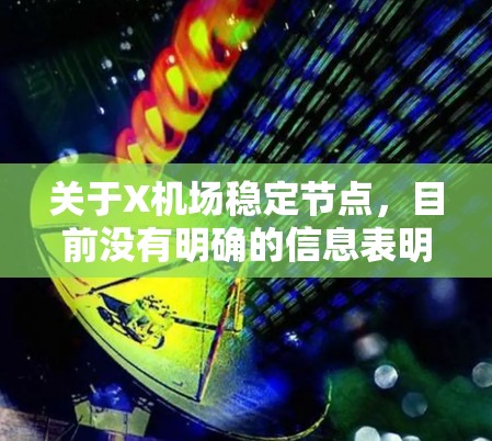 关于X机场稳定节点,目前没有明确的信息表明这是一个特定机场的官方名称或相关概念。如果您指的是某个特定机场的稳定节点相关信息,请提供更多背景或详细说明,以便我能更好地帮助您 关于X机场稳定节点,目前没有明确的信息表明这是一个特定机场的官方名称或相关概念。如果您指的是某个特定机场的稳定节点相关信息,请提供更多背景或详细说明,以便我能更好地帮助您