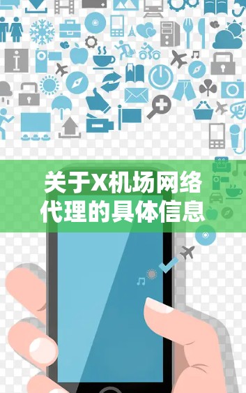 关于X机场网络代理的具体信息可能需要更明确的上下文来准确回答。如果你指的是某个特定机场的网络代理服务,请提供更多的信息,例如机场的名称、位置或相关服务的描述 关于X机场网络代理的具体信息可能需要更明确的上下文来准确回答。如果你指的是某个特定机场的网络代理服务,请提供更多的信息,例如机场的名称、位置或相关服务的描述