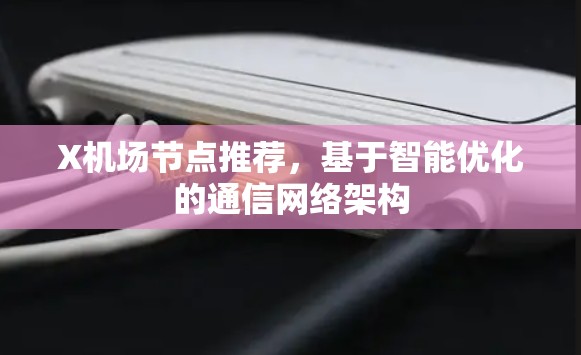X机场节点推荐,基于智能优化的通信网络架构 X机场节点推荐,基于智能优化的通信网络架构