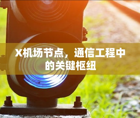 X机场节点,通信工程中的关键枢纽 X机场节点,通信工程中的关键枢纽