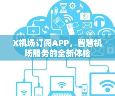 X机场订阅APP,智慧机场服务的全新体验 X机场订阅APP,智慧机场服务的全新体验