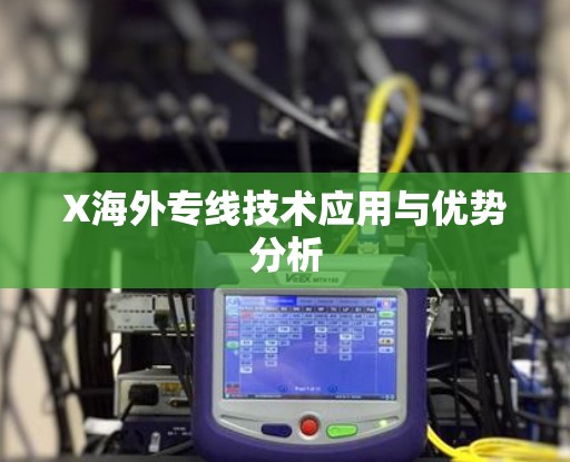 X海外专线技术应用与优势分析 X海外专线技术应用与优势分析