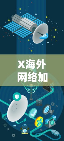 X海外网络加速技术现状与未来发展 X海外网络加速技术现状与未来发展