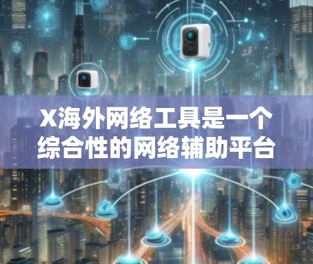 X海外网络工具是一个综合性的网络辅助平台,旨在帮助用户更高效地推广产品和服务,尤其是在国际市场。以下是对X海外网络工具的详细分析和总结 X海外网络工具是一个综合性的网络辅助平台,旨在帮助用户更高效地推广产品和服务,尤其是在国际市场。以下是对X海外网络工具的详细分析和总结