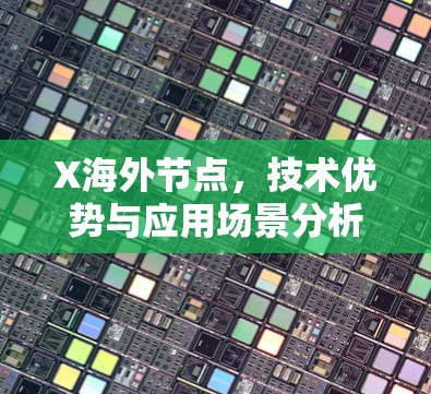 X海外节点,技术优势与应用场景分析 X海外节点,技术优势与应用场景分析