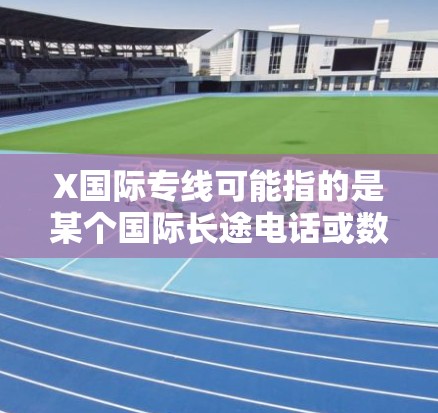 X国际专线可能指的是某个国际长途电话或数据通信服务。为了给你提供准确的信息，请提供更多的上下文或具体的问题，例如