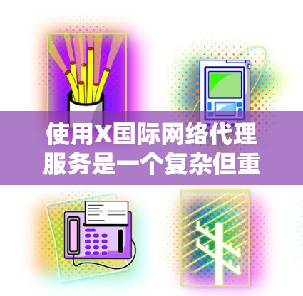 使用X国际网络代理服务是一个复杂但重要的决策,涉及多方面的考虑。以下是对X国际网络代理服务的详细分析和建议 使用X国际网络代理服务是一个复杂但重要的决策,涉及多方面的考虑。以下是对X国际网络代理服务的详细分析和建议