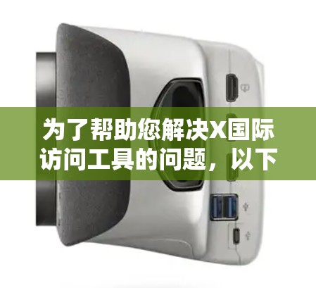 为了帮助您解决X国际访问工具的问题,以下是一些可能遇到的问题及解决方法 为了帮助您解决X国际访问工具的问题,以下是一些可能遇到的问题及解决方法