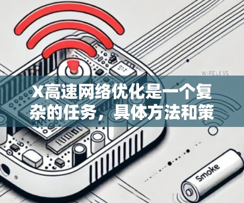 X高速网络优化是一个复杂的任务,具体方法和策略取决于你的网络环境、用户需求和性能瓶颈。以下是一些常见的网络优化策略,适用于各种情况 X高速网络优化是一个复杂的任务,具体方法和策略取决于你的网络环境、用户需求和性能瓶颈。以下是一些常见的网络优化策略,适用于各种情况