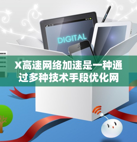 X高速网络加速是一种通过多种技术手段优化网络性能,显著提升数据传输速度和效率的方法。以下是实现X高速网络加速的主要技术和策略 X高速网络加速是一种通过多种技术手段优化网络性能,显著提升数据传输速度和效率的方法。以下是实现X高速网络加速的主要技术和策略